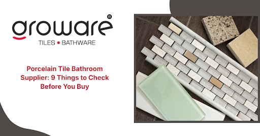 Porcelain Tile Bathroom Supplier: 9 Things to Check Before You Buy