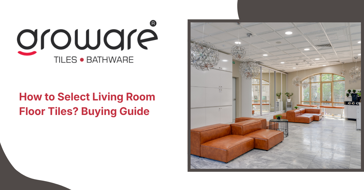 How to Select Living Room Floor Tiles? Buying Guide